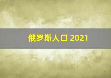 俄罗斯人口 2021